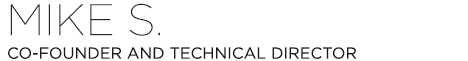 Mike S./ Co-Founder and Technical Director